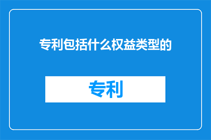 专利包括什么权益类型的(专利包括哪些类型的权益？)