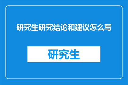 研究生研究结论和建议怎么写(如何撰写研究生研究结论和建议？)