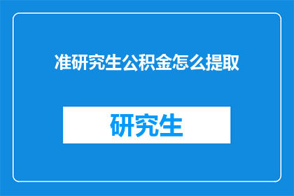 准研究生公积金怎么提取(如何正确提取准研究生的公积金？)