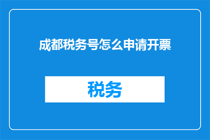 成都税务号怎么申请开票(如何申请成都税务号以开具发票？)