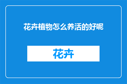 花卉植物怎么养活的好呢(如何精心养护花卉植物以保持其生机勃勃？)