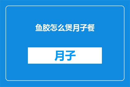 鱼胶怎么煲月子餐(如何煲制鱼胶月子餐？)