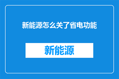 新能源怎么关了省电功能(如何关闭新能源设备的省电功能？)
