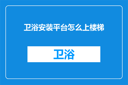 卫浴安装平台怎么上楼梯(如何安全高效地在卫浴安装过程中上楼梯？)