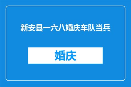 新安县一六八婚庆车队当兵(新安县一六八婚庆车队是否已转为军事单位？)