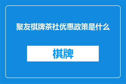 聚友棋牌茶社优惠政策是什么(聚友棋牌茶社的优惠政策究竟是怎样的？)