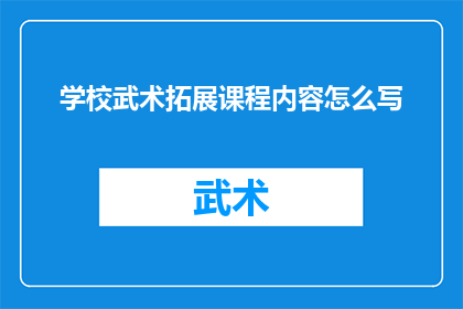 学校武术拓展课程内容怎么写(如何撰写一个吸引人的学校武术拓展课程内容？)