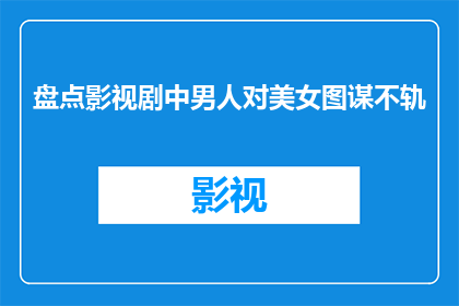 盘点影视剧中男人对美女图谋不轨(影视剧中的男人们：他们是如何对美女图谋不轨的？)