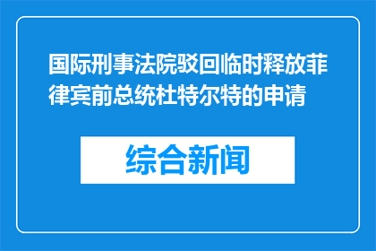 国际刑事法院驳回临时释放菲律宾前总统杜特尔特的申请