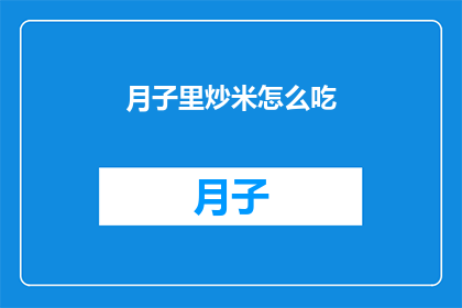 月子里炒米怎么吃(月子期间如何正确食用炒米？)
