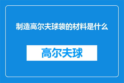 制造高尔夫球袋的材料是什么(制造高尔夫球袋的材料是什么？)