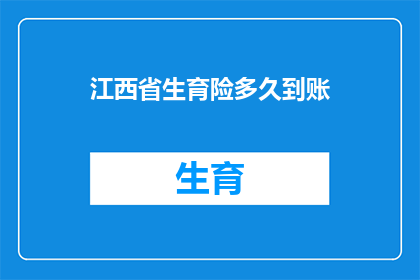 江西省生育险多久到账(江西省生育险报销款项何时能到账？)