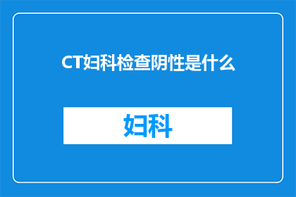 CT妇科检查阴性是什么(CT妇科检查阴性意味着什么？)