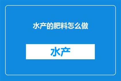 水产的肥料怎么做(如何自制水产肥料？)