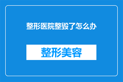 整形医院整毁了怎么办(面对整形医院造成的损害，我们该如何应对？)