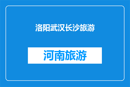 洛阳武汉长沙旅游(洛阳武汉长沙：哪个城市最能吸引你的旅游兴趣？)