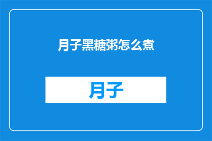 月子黑糖粥怎么煮(如何正确烹制月子黑糖粥？)