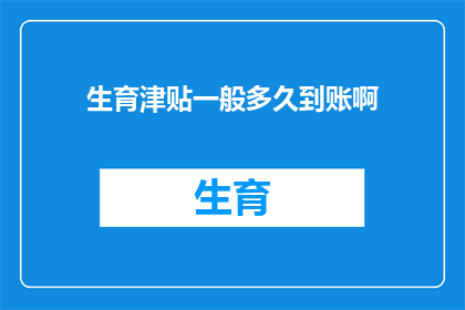 生育津贴一般多久到账啊(生育津贴何时能到账？)