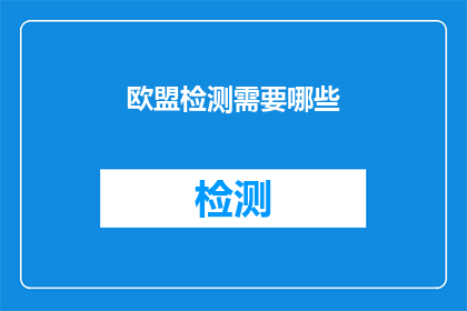 欧盟检测需要哪些(欧盟检测标准：您需要准备哪些材料？)
