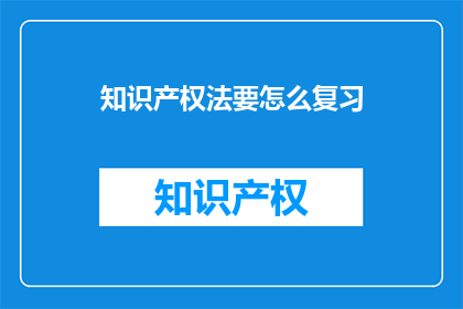 知识产权法要怎么复习(如何高效复习知识产权法？)