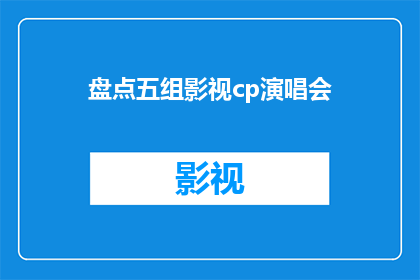 盘点五组影视cp演唱会(五组影视情侣在演唱会上的完美呈现，他们是如何将荧幕上的爱情转化为舞台上的激情？)