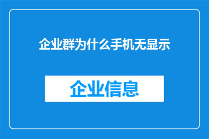 企业群为什么手机无显示(企业群为何在手机屏幕上消失不见？)