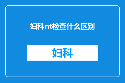 妇科nt检查什么区别(妇科检查中，NT检查与其他检查有何不同？)