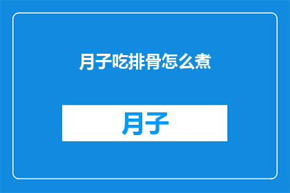 月子吃排骨怎么煮(如何正确烹饪月子期间的排骨？)