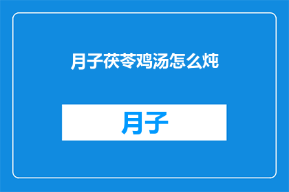 月子茯苓鸡汤怎么炖(如何制作美味的月子茯苓鸡汤？)