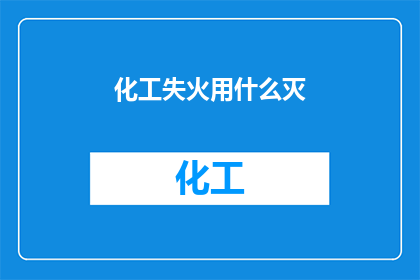 化工失火用什么灭(化工火灾发生时，应如何有效扑灭？)