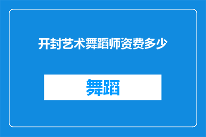 开封艺术舞蹈师资费多少(开封艺术舞蹈师资费用是多少？)