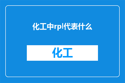 化工中rpl代表什么(化工领域中，RPL代表什么？)