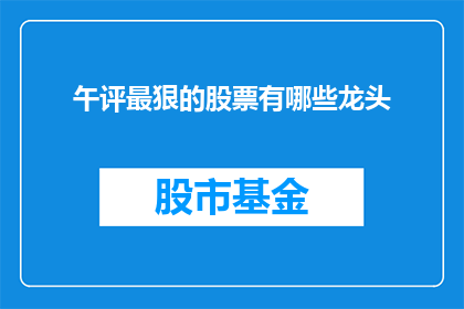 午评最狠的股票有哪些龙头(哪些股票在午盘交易中表现最为强劲？龙头股的识别与分析)