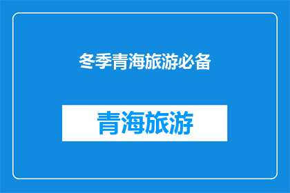 冬季青海旅游必备(冬季青海旅游，你不可不知的必备清单是什么？)