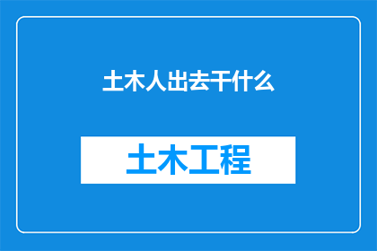 土木人出去干什么(土木人：他们为何离开传统的工地，投身于新兴的领域？)