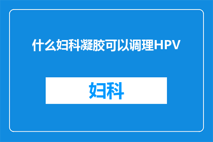 什么妇科凝胶可以调理HPV(妇科凝胶能否有效调理HPV感染？)