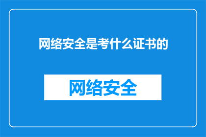 网络安全是考什么证书的(网络安全领域究竟需要哪些证书来提升专业能力？)