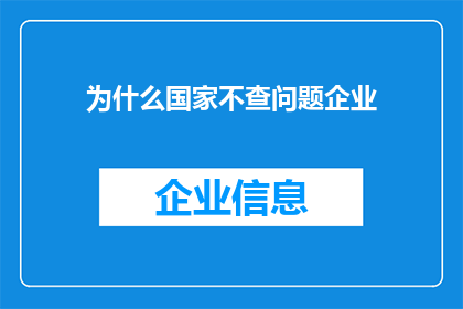 为什么国家不查问题企业(国家为何不深入调查问题企业？)