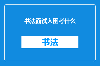 书法面试入围考什么(书法面试入围考什么？)