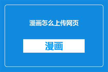 漫画怎么上传网页(如何将漫画上传至网页？)