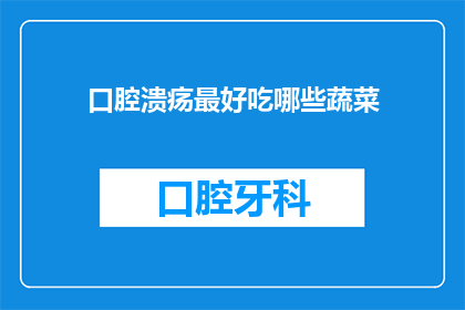 口腔溃疡最好吃哪些蔬菜(口腔溃疡时，哪些蔬菜能助你愈合？)