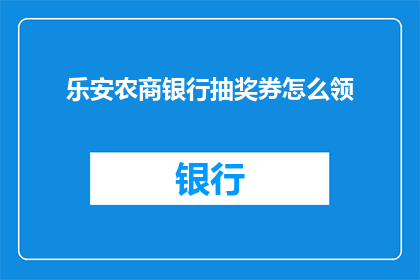 乐安农商银行抽奖券怎么领(如何领取乐安农商银行的抽奖券？)