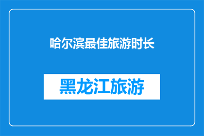 哈尔滨最佳旅游时长(哈尔滨旅游的最佳时长是多久？)