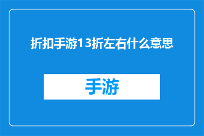 折扣手游13折左右什么意思(折扣手游13折左右是什么意思？)