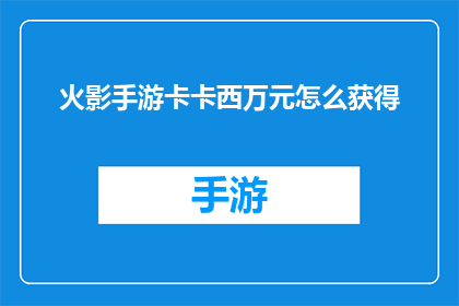 火影手游卡卡西万元怎么获得(如何获得火影忍者手游中价值万元的卡卡西角色？)