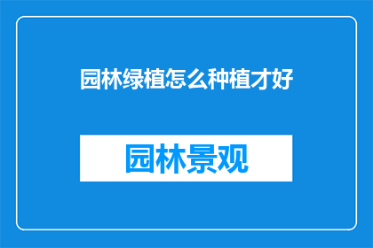 园林绿植怎么种植才好(如何正确种植园林绿植以提升其生长与美观？)
