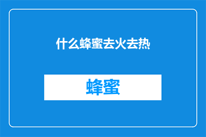 什么蜂蜜去火去热(如何有效利用蜂蜜来缓解上火和发热？)