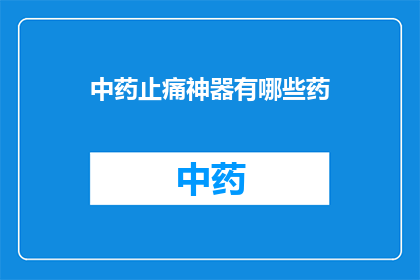 中药止痛神器有哪些药(中药止痛神器：您知道哪些药物能提供卓越的止痛效果吗？)