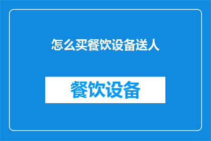 怎么买餐饮设备送人(如何选购适合赠送的餐饮设备？)