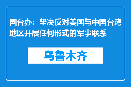 国台办：坚决反对美国与中国台湾地区开展任何形式的军事联系